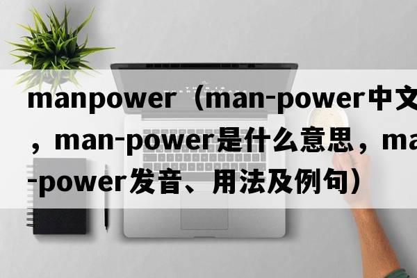 manpower（man-power中文翻譯，man-power是什么意思，man-power發(fā)音、用法及例句）
