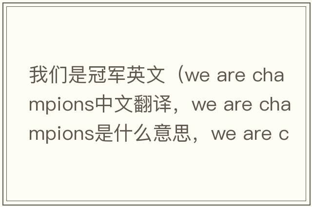我們是冠軍英文（we are champions中文翻譯，we are champions是什么意思，we are champions發(fā)音、用法及例句）