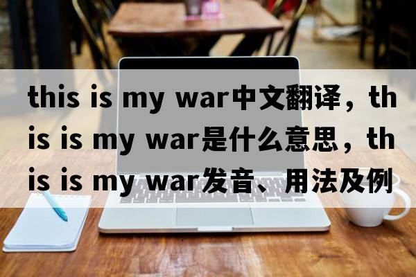 this is my war中文翻譯，this is my war是什么意思，this is my war發(fā)音、用法及例句