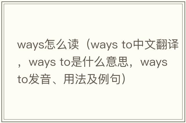 ways怎么讀（ways to中文翻譯，ways to是什么意思，ways to發(fā)音、用法及例句）