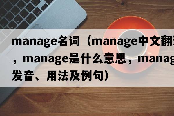 manage名詞（manage中文翻譯，manage是什么意思，manage發(fā)音、用法及例句）