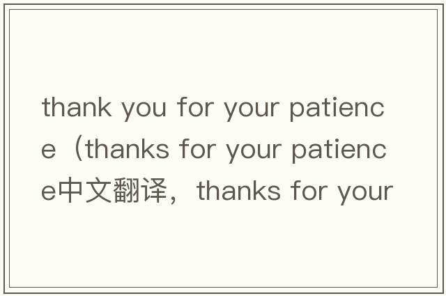 thank you for your patience（thanks for your patience中文翻譯，thanks for your patience是什么意思，thanks for yo