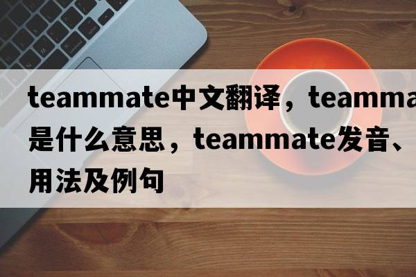 teammate中文翻譯，teammate是什么意思，teammate發(fā)音、用法及例句
