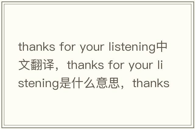 thanks for your listening中文翻譯，thanks for your listening是什么意思，thanks for your listening發(fā)音、用法及例句