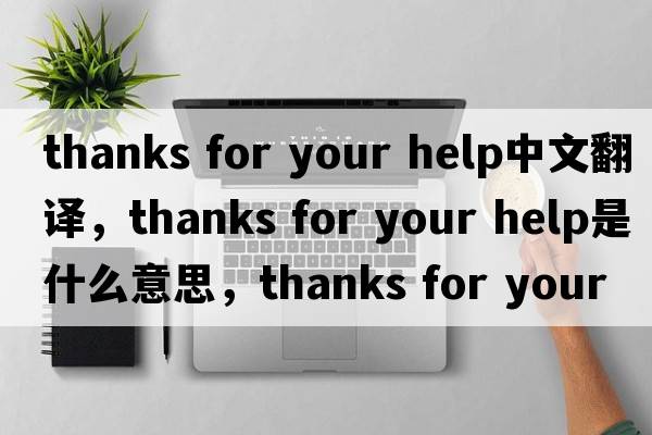 thanks for your help中文翻譯，thanks for your help是什么意思，thanks for your help發(fā)音、用法及例句