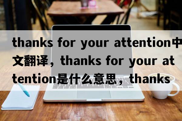 thanks for your attention中文翻譯，thanks for your attention是什么意思，thanks for your attention發(fā)音、用法及例句