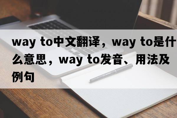 way to中文翻譯，way to是什么意思，way to發(fā)音、用法及例句