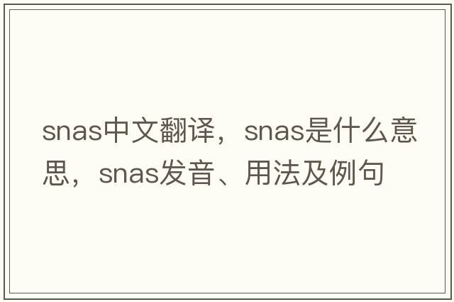 snas中文翻譯，snas是什么意思，snas發(fā)音、用法及例句