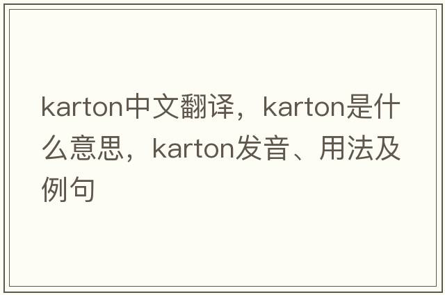 karton中文翻譯，karton是什么意思，karton發(fā)音、用法及例句