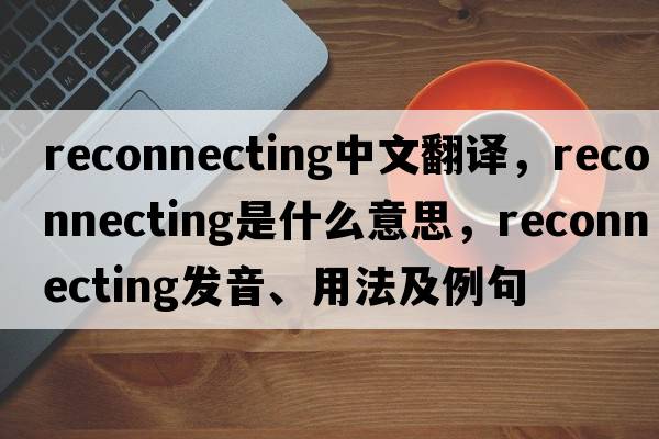 reconnecting中文翻譯，reconnecting是什么意思，reconnecting發(fā)音、用法及例句