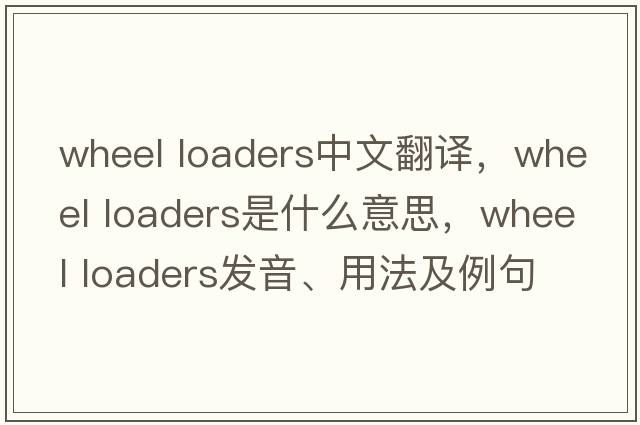 wheel loaders中文翻譯，wheel loaders是什么意思，wheel loaders發(fā)音、用法及例句