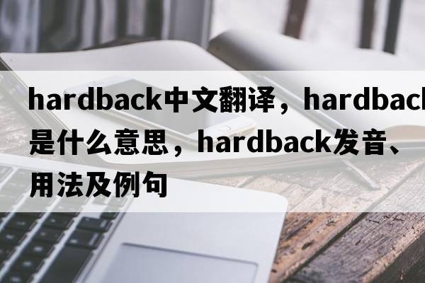 hardback中文翻譯，hardback是什么意思，hardback發(fā)音、用法及例句