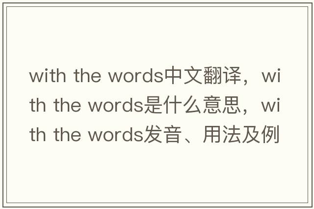 with the words中文翻譯，with the words是什么意思，with the words發(fā)音、用法及例句