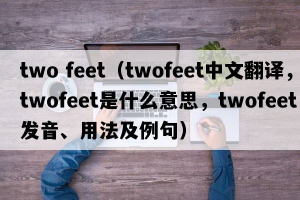 two feet（twofeet中文翻譯，twofeet是什么意思，twofeet發(fā)音、用法及例句）