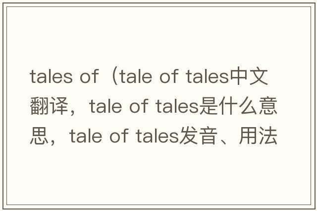 tales of（tale of tales中文翻譯，tale of tales是什么意思，tale of tales發(fā)音、用法及例句）