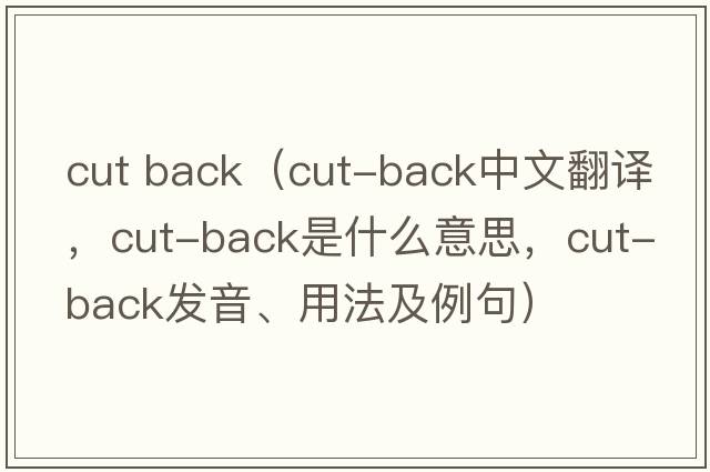 cut back（cut-back中文翻譯，cut-back是什么意思，cut-back發(fā)音、用法及例句）