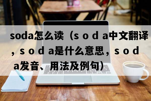 soda怎么讀（s o d a中文翻譯，s o d a是什么意思，s o d a發(fā)音、用法及例句）