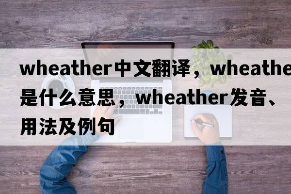 wheather中文翻譯，wheather是什么意思，wheather發(fā)音、用法及例句