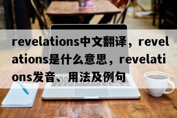 revelations中文翻譯，revelations是什么意思，revelations發(fā)音、用法及例句