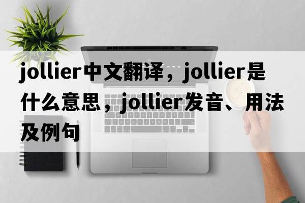jollier中文翻譯，jollier是什么意思，jollier發(fā)音、用法及例句