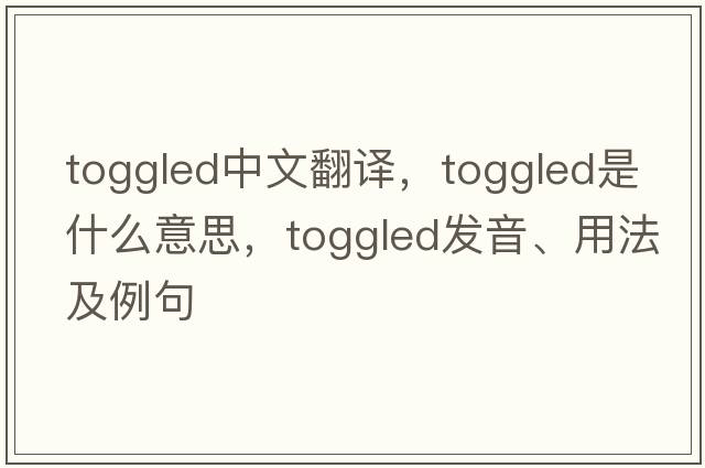 toggled中文翻譯，toggled是什么意思，toggled發(fā)音、用法及例句
