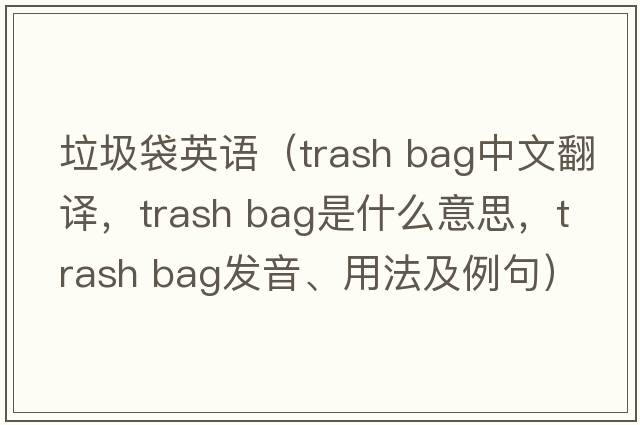垃圾袋英語（trash bag中文翻譯，trash bag是什么意思，trash bag發(fā)音、用法及例句）