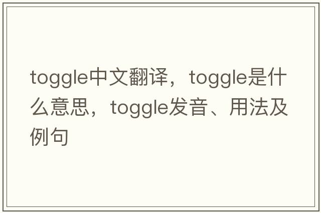 toggle中文翻譯，toggle是什么意思，toggle發(fā)音、用法及例句