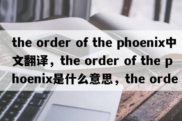 the order of the phoenix中文翻譯，the order of the phoenix是什么意思，the order of the phoenix發(fā)音、用法及例句