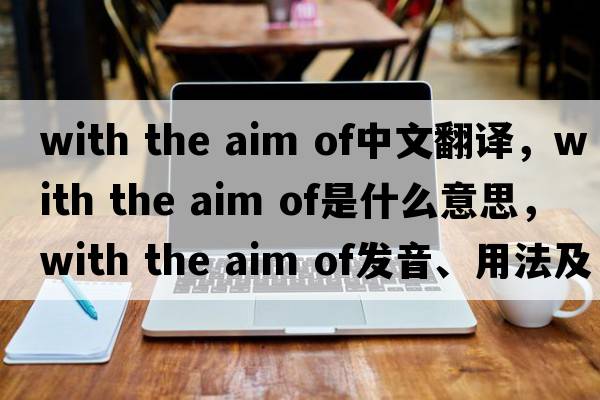 with the aim of中文翻譯，with the aim of是什么意思，with the aim of發(fā)音、用法及例句