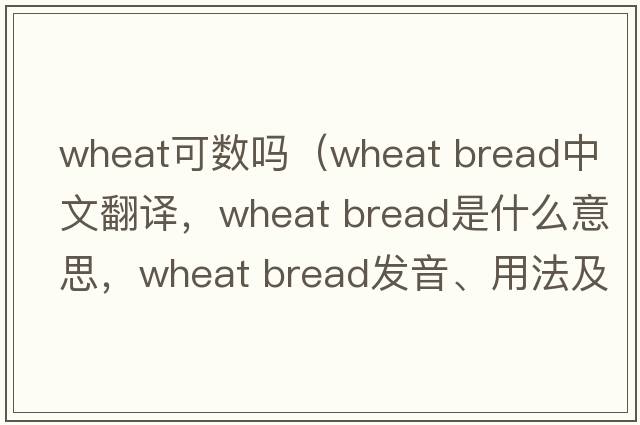 wheat可數(shù)嗎（wheat bread中文翻譯，wheat bread是什么意思，wheat bread發(fā)音、用法及例句）