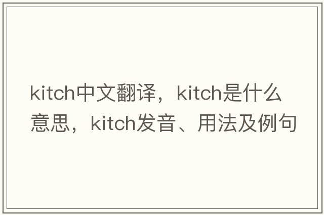kitch中文翻譯，kitch是什么意思，kitch發(fā)音、用法及例句