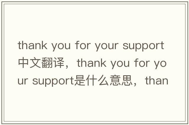 thank you for your support中文翻譯，thank you for your support是什么意思，thank you for your support發(fā)音、用法及例句