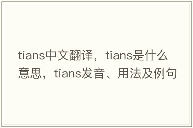 tians中文翻譯，tians是什么意思，tians發(fā)音、用法及例句
