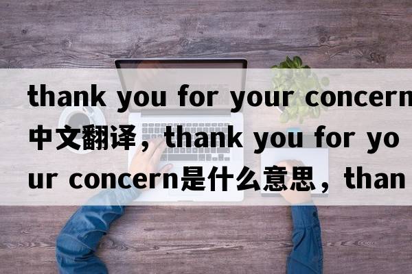 thank you for your concern中文翻譯，thank you for your concern是什么意思，thank you for your concern發(fā)音、用法及例句