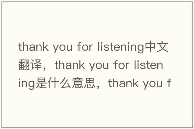 thank you for listening中文翻譯，thank you for listening是什么意思，thank you for listening發(fā)音、用法及例句