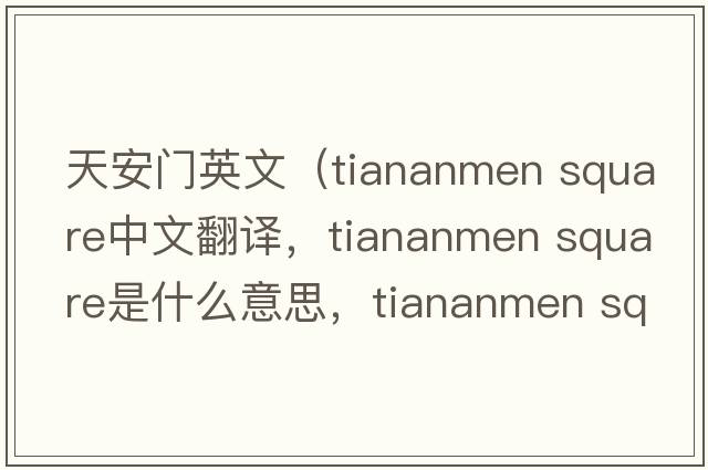 天安門英文（tiananmen square中文翻譯，tiananmen square是什么意思，tiananmen square發(fā)音、用法及例句）