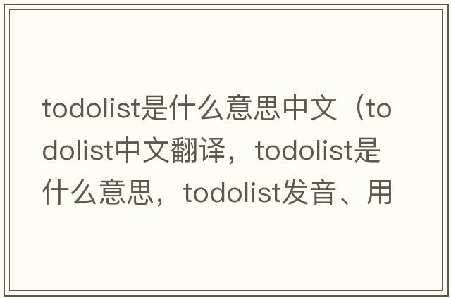 todolist是什么意思中文（todolist中文翻譯，todolist是什么意思，todolist發(fā)音、用法及例句）