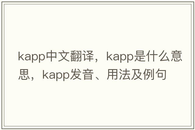 Kapp中文翻譯，Kapp是什么意思，Kapp發(fā)音、用法及例句