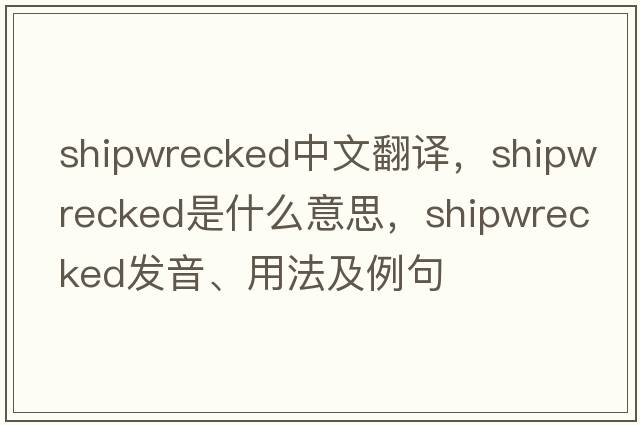 shipwrecked中文翻譯，shipwrecked是什么意思，shipwrecked發(fā)音、用法及例句