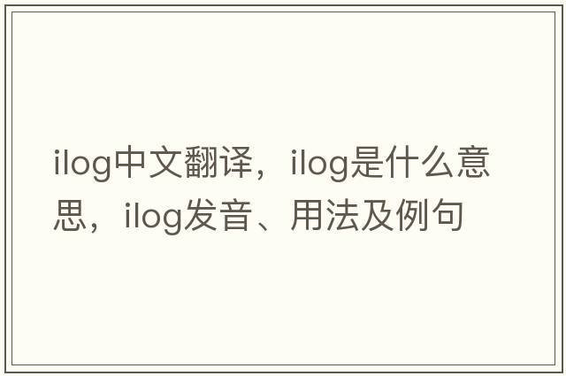 Ilog中文翻譯，Ilog是什么意思，Ilog發(fā)音、用法及例句