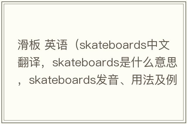 滑板 英語(yǔ)（skateboards中文翻譯，skateboards是什么意思，skateboards發(fā)音、用法及例句）