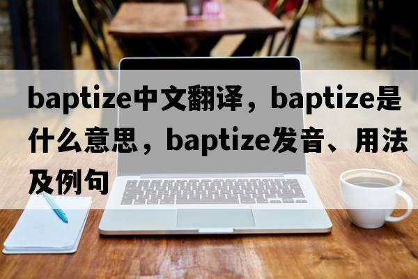 baptize中文翻譯，baptize是什么意思，baptize發(fā)音、用法及例句