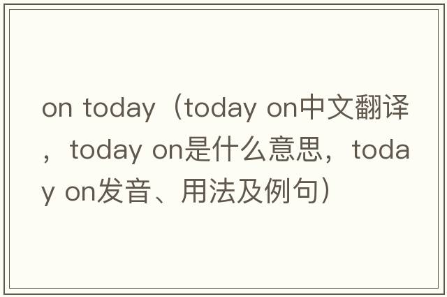 on today（today on中文翻譯，today on是什么意思，today on發(fā)音、用法及例句）