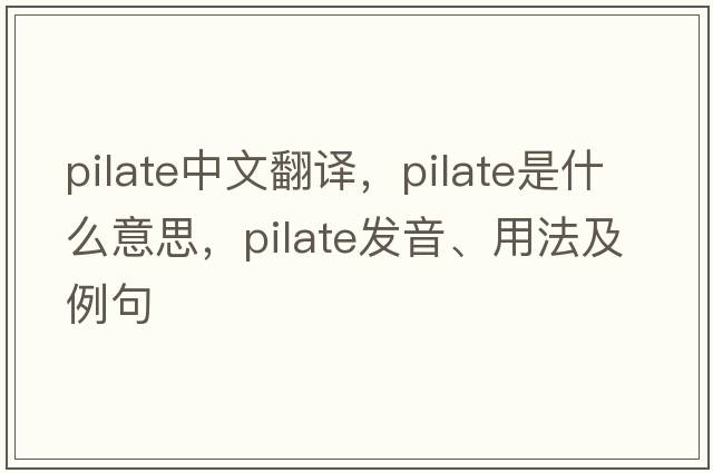 pilate中文翻譯，pilate是什么意思，pilate發(fā)音、用法及例句