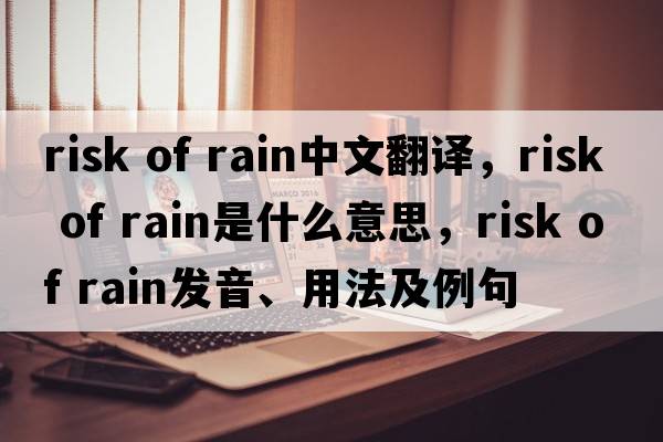 risk of rain中文翻譯，risk of rain是什么意思，risk of rain發(fā)音、用法及例句