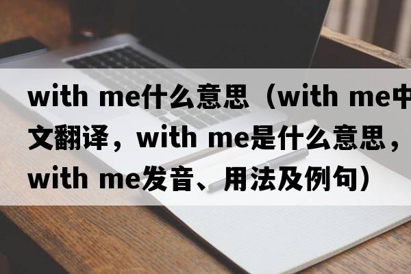 with me什么意思（with me中文翻譯，with me是什么意思，with me發(fā)音、用法及例句）