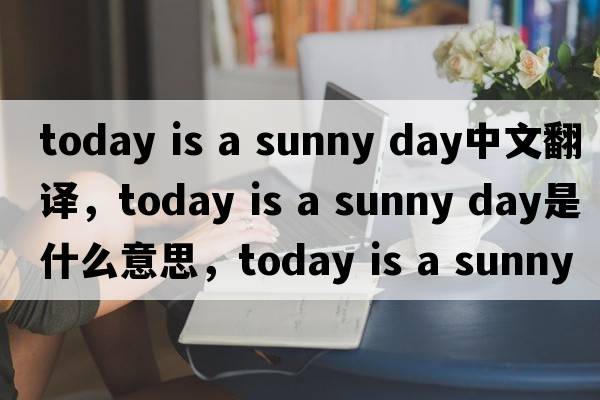 today is a sunny day中文翻譯，today is a sunny day是什么意思，today is a sunny day發(fā)音、用法及例句