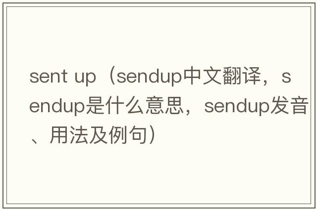 sent up（sendup中文翻譯，sendup是什么意思，sendup發(fā)音、用法及例句）