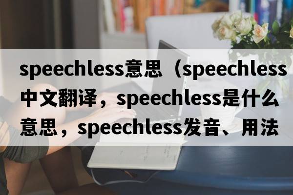speechless意思（speechless中文翻譯，speechless是什么意思，speechless發(fā)音、用法及例句）