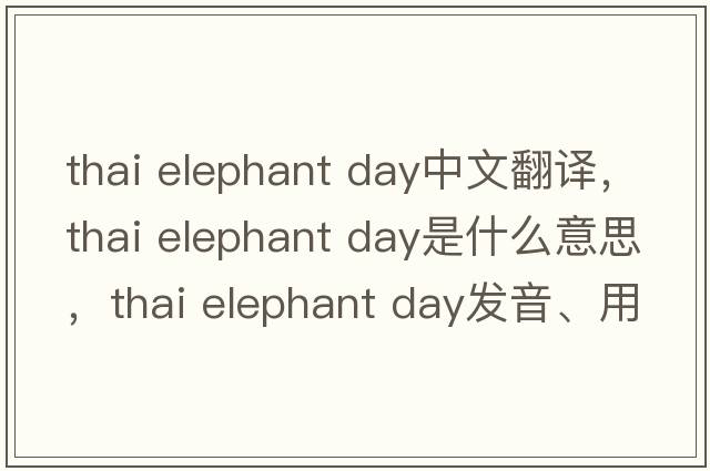 thai elephant day中文翻譯，thai elephant day是什么意思，thai elephant day發(fā)音、用法及例句